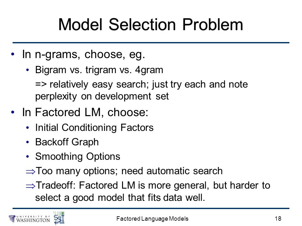 Factored Language Models18 Model Selection Problem In n-grams, choose, eg.