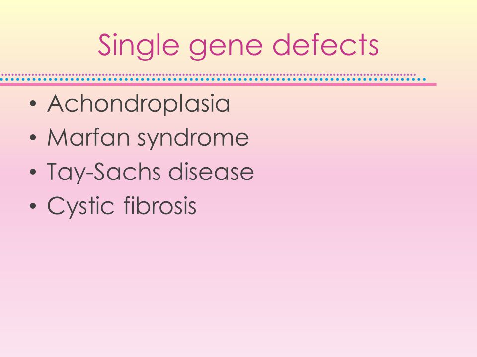 Single gene defects Achondroplasia Marfan syndrome Tay-Sachs disease Cystic fibrosis