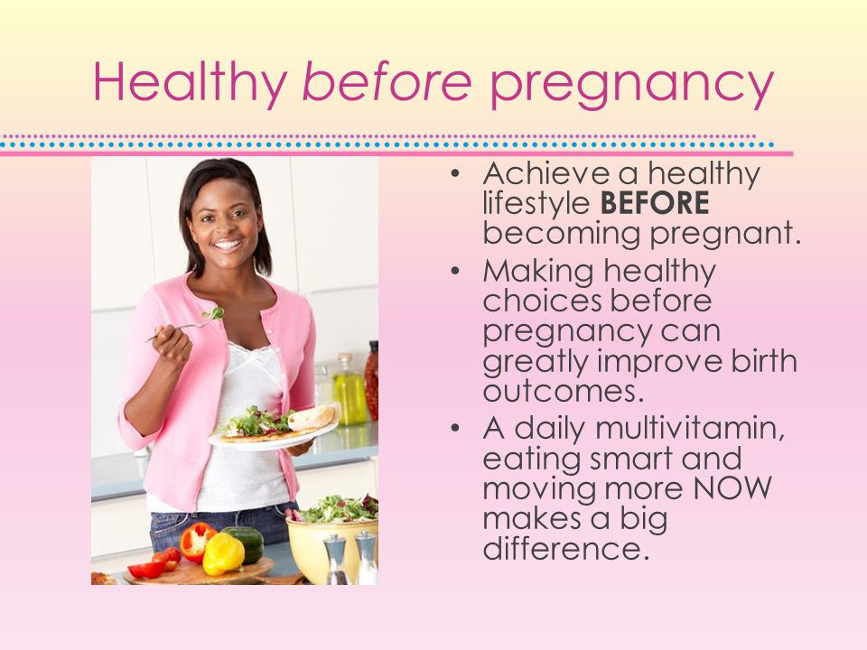 Healthy before pregnancy Achieve a healthy lifestyle BEFORE becoming pregnant.