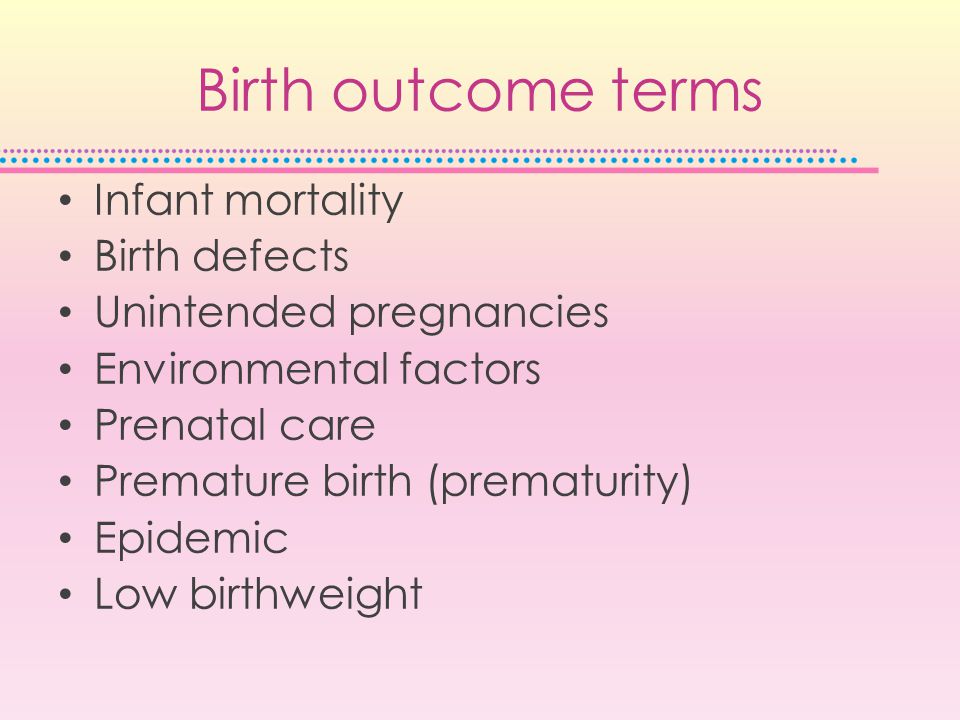 Birth outcome terms Infant mortality Birth defects Unintended pregnancies Environmental factors Prenatal care Premature birth (prematurity) Epidemic Low birthweight