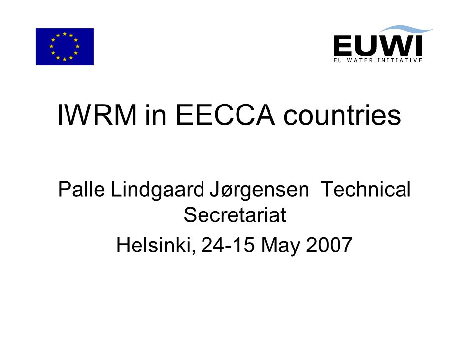 IWRM in EECCA countries Palle Lindgaard Jørgensen Technical Secretariat Helsinki, May 2007