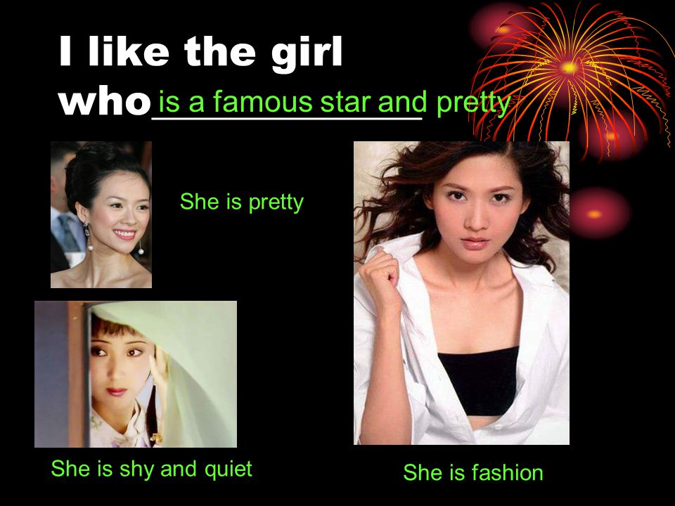 I like the girl who_____________ She is pretty She is shy and quiet She is fashion is a famous star and pretty