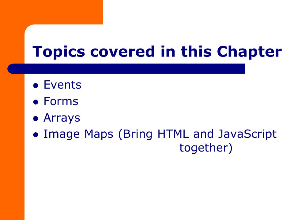 Topics covered in this Chapter Events Forms Arrays Image Maps (Bring HTML and JavaScript together)