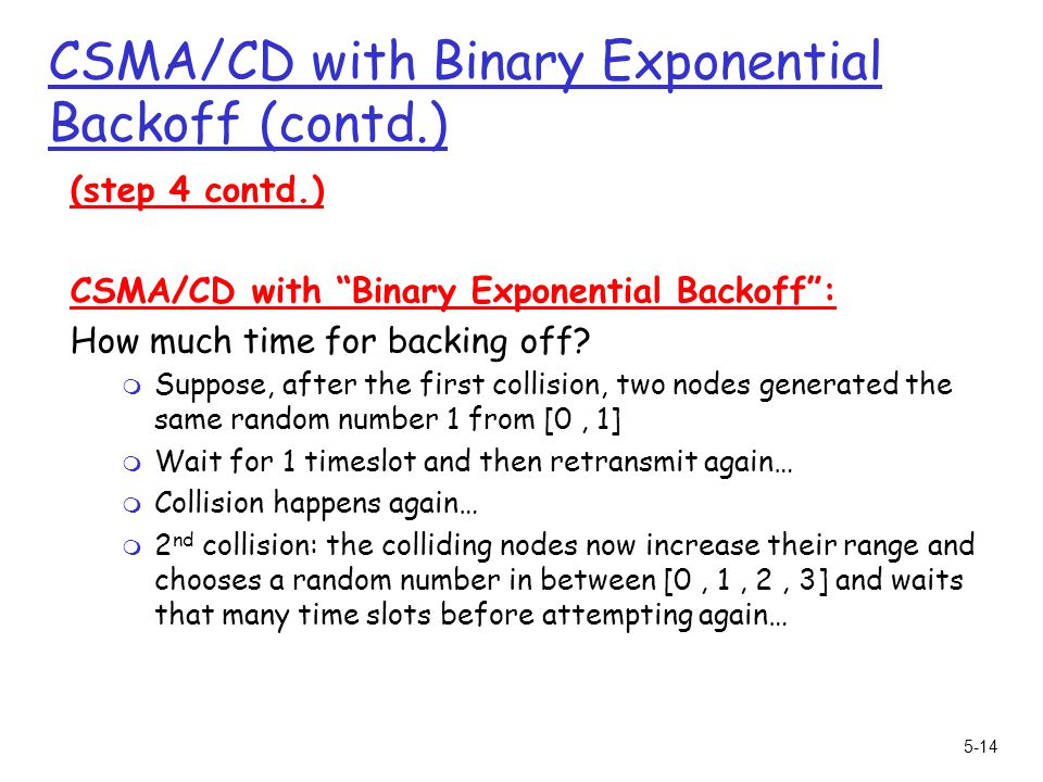 5-14 CSMA/CD with Binary Exponential Backoff (contd.) (step 4 contd.) CSMA/CD with Binary Exponential Backoff : How much time for backing off.