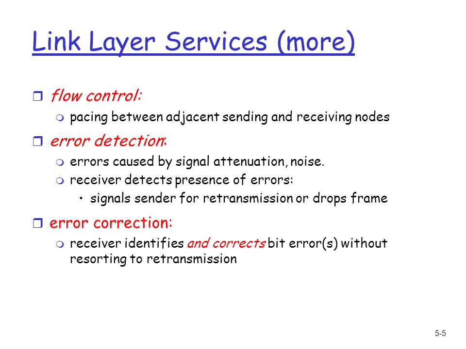 5-5 Link Layer Services (more) r flow control: m pacing between adjacent sending and receiving nodes r error detection: m errors caused by signal attenuation, noise.