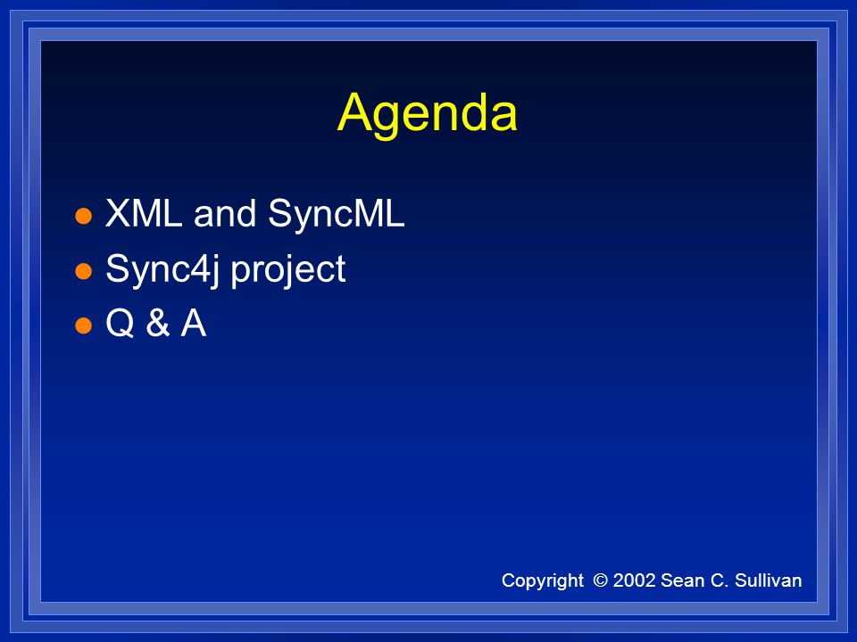 Copyright © 2002 Sean C. Sullivan Agenda l XML and SyncML l Sync4j project l Q & A