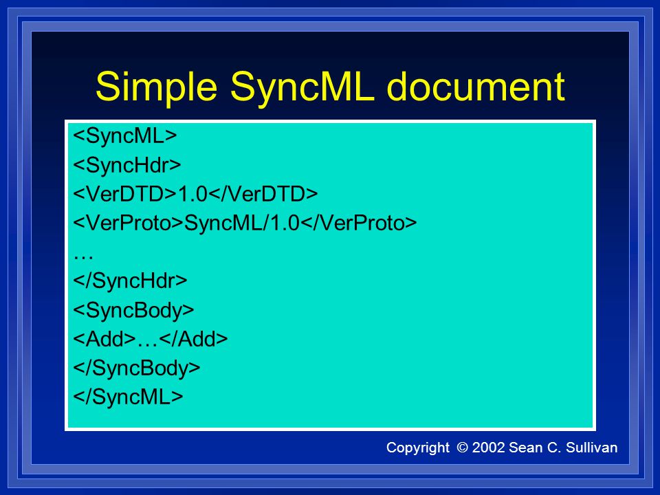 Copyright © 2002 Sean C. Sullivan Simple SyncML document 1.0 SyncML/1.0 … …