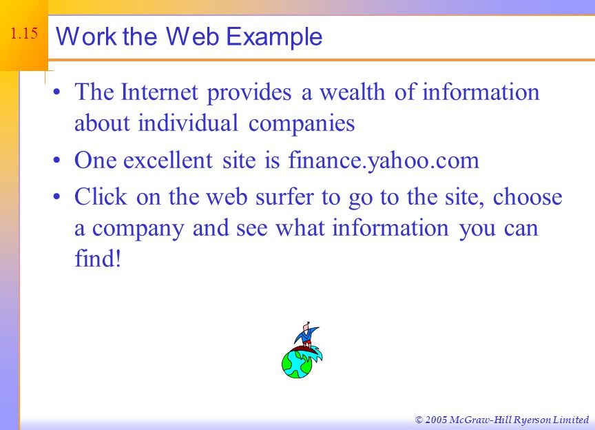 © 2005 McGraw-Hill Ryerson Limited Work the Web Example The Internet provides a wealth of information about individual companies One excellent site is finance.yahoo.com Click on the web surfer to go to the site, choose a company and see what information you can find.