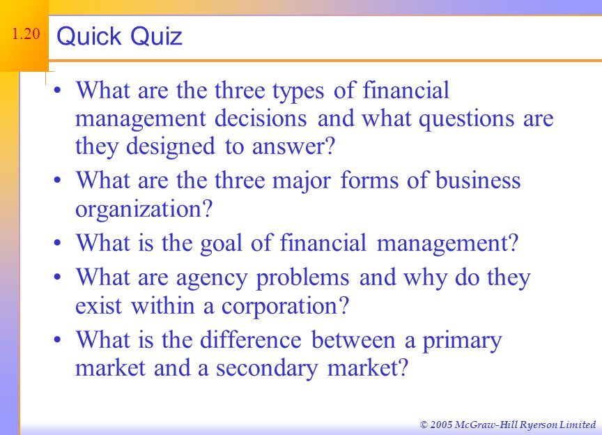 © 2005 McGraw-Hill Ryerson Limited Quick Quiz What are the three types of financial management decisions and what questions are they designed to answer.