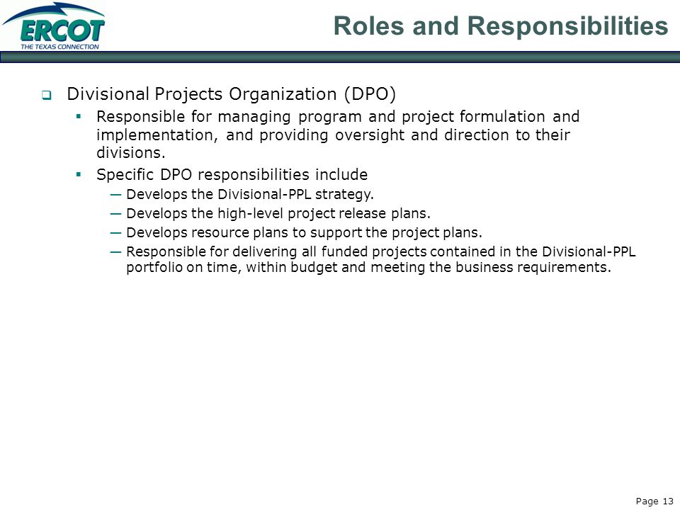 Page 13 Roles and Responsibilities  Divisional Projects Organization (DPO)  Responsible for managing program and project formulation and implementation, and providing oversight and direction to their divisions.