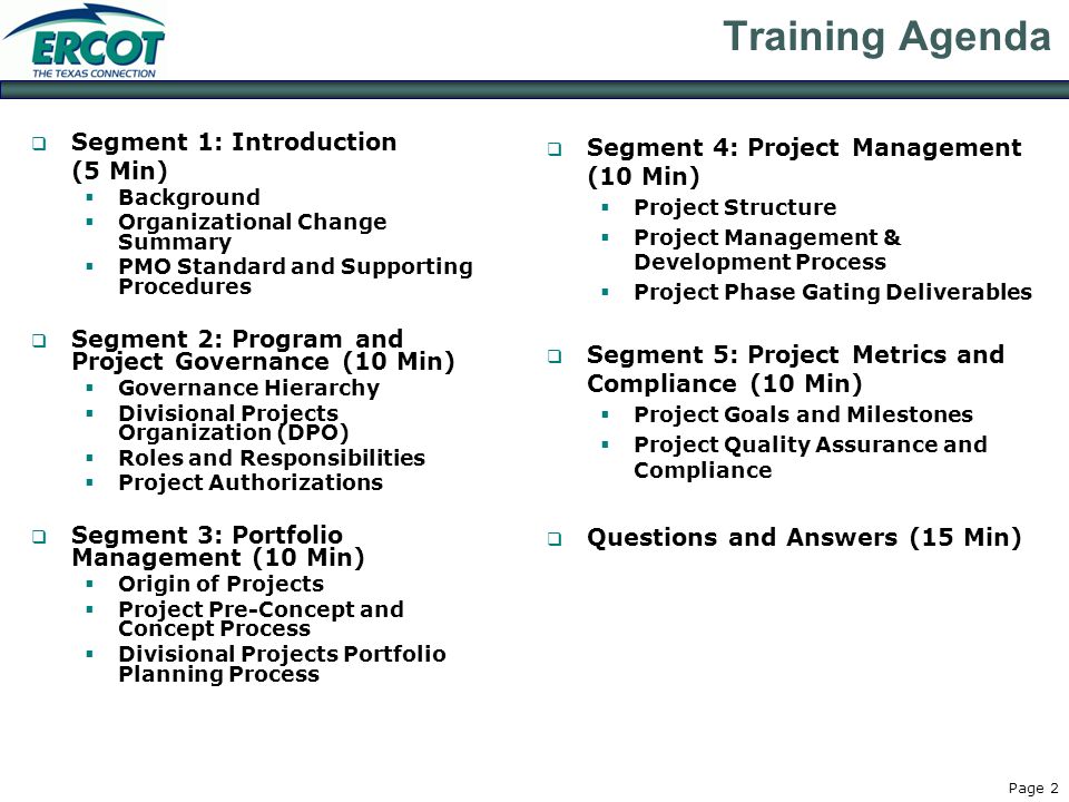 Page 2 Training Agenda  Segment 1: Introduction (5 Min)  Background  Organizational Change Summary  PMO Standard and Supporting Procedures  Segment 2: Program and Project Governance (10 Min)  Governance Hierarchy  Divisional Projects Organization (DPO)  Roles and Responsibilities  Project Authorizations  Segment 3: Portfolio Management (10 Min)  Origin of Projects  Project Pre-Concept and Concept Process  Divisional Projects Portfolio Planning Process  Segment 4: Project Management (10 Min)  Project Structure  Project Management & Development Process  Project Phase Gating Deliverables  Segment 5: Project Metrics and Compliance (10 Min)  Project Goals and Milestones  Project Quality Assurance and Compliance  Questions and Answers (15 Min)