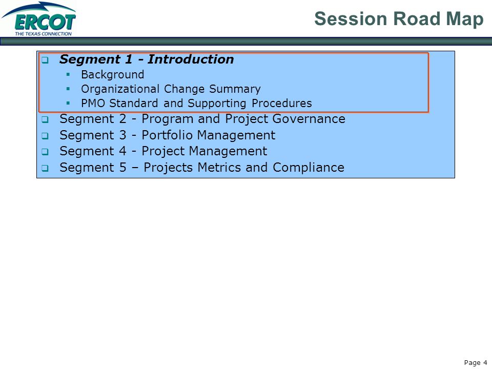 Page 4 Session Road Map  Segment 1 - Introduction  Background  Organizational Change Summary  PMO Standard and Supporting Procedures  Segment 2 - Program and Project Governance  Segment 3 - Portfolio Management  Segment 4 - Project Management  Segment 5 – Projects Metrics and Compliance