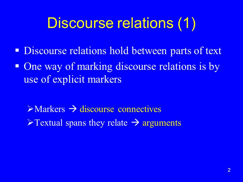 2 Discourse relations (1)  Discourse relations hold between parts of text  One way of marking discourse relations is by use of explicit markers  Markers  discourse connectives  Textual spans they relate  arguments