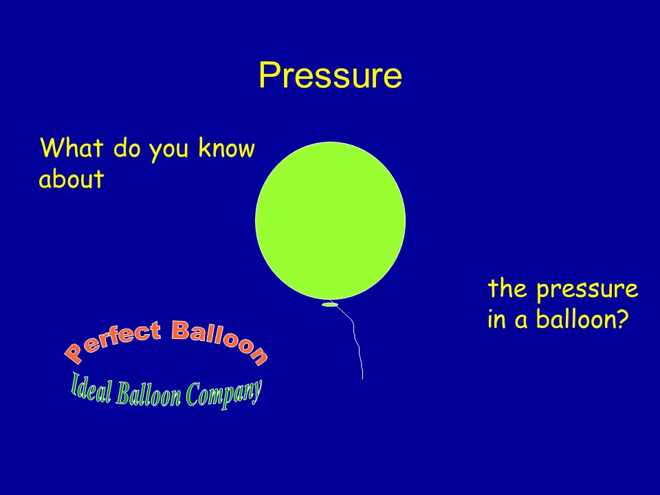 Pressure What do you know about the pressure in a balloon