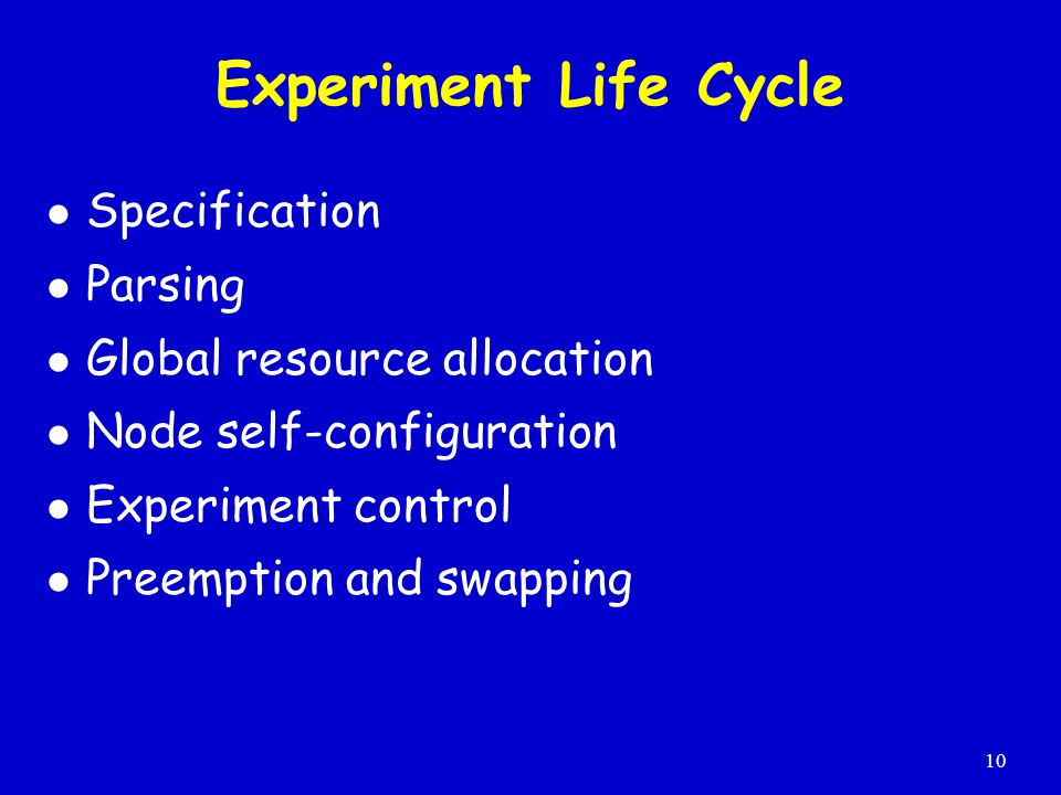 10 Experiment Life Cycle Specification Parsing Global resource allocation Node self-configuration Experiment control Preemption and swapping