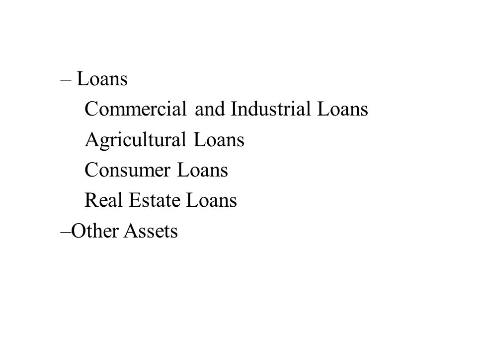– Loans Commercial and Industrial Loans Agricultural Loans Consumer Loans Real Estate Loans –Other Assets
