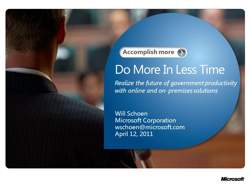Do More In Less Time Will Schoen Microsoft Corporation April 12, 2011 Realize the future of government productivity with online and on-premises solutions