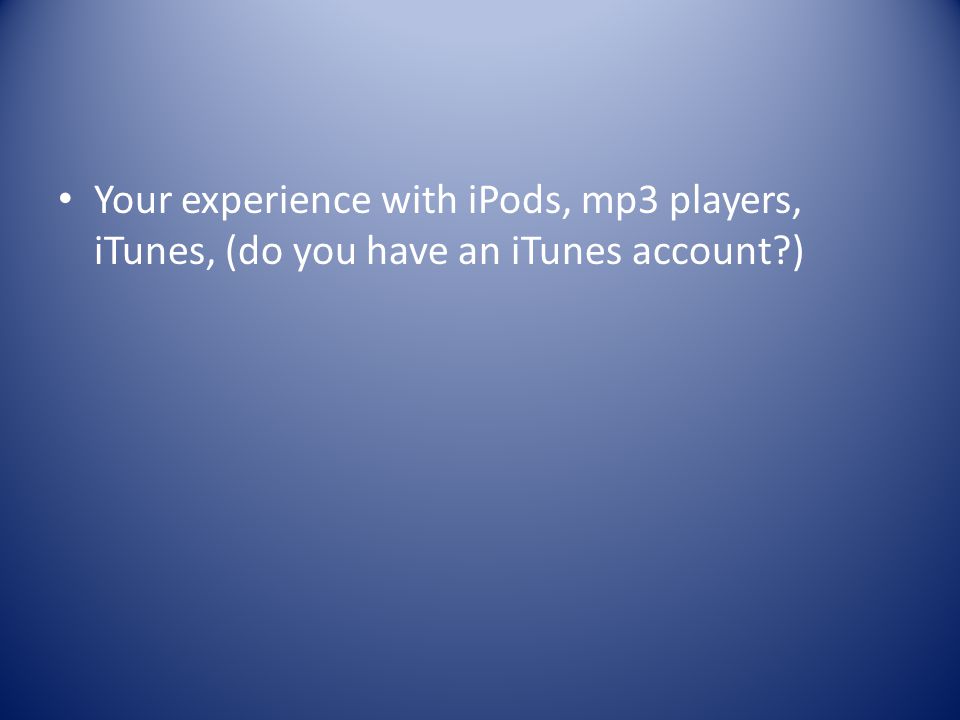Your experience with iPods, mp3 players, iTunes, (do you have an iTunes account )