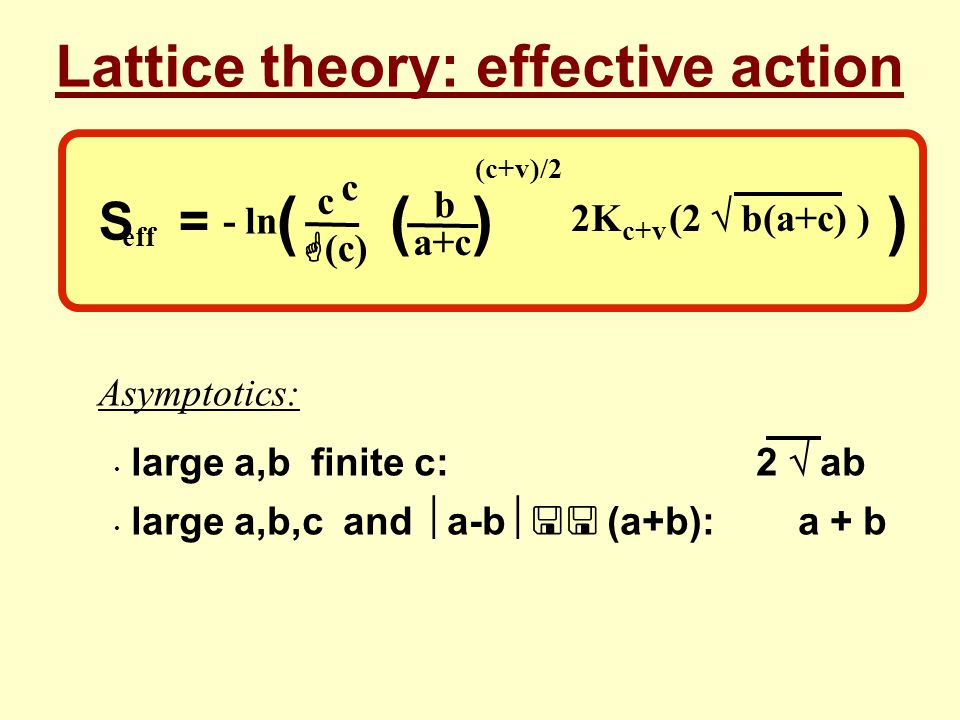 Lattice theory: effective action Asymptotics: eff c c G (c) - ln large a,b finite c: 2  ab large a,b,c and  a-b  << (a+b):a + b () b a+c () (c+v)/2 2K (2  b(a+c) ) c+v S =
