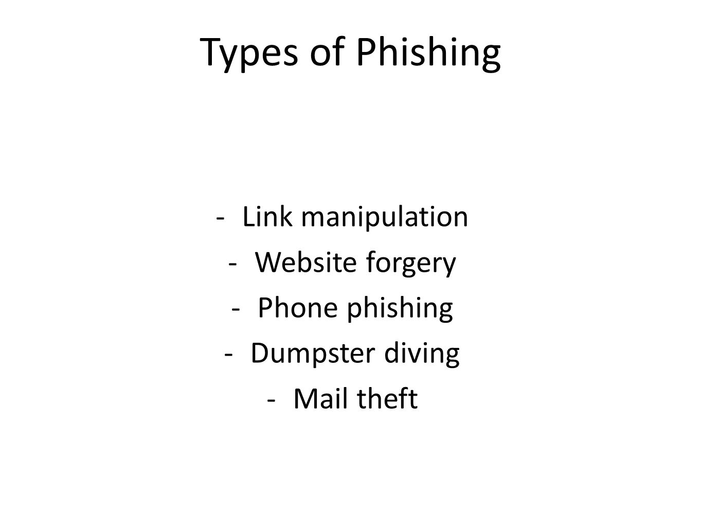 Types of Phishing -Link manipulation -Website forgery -Phone phishing -Dumpster diving -Mail theft