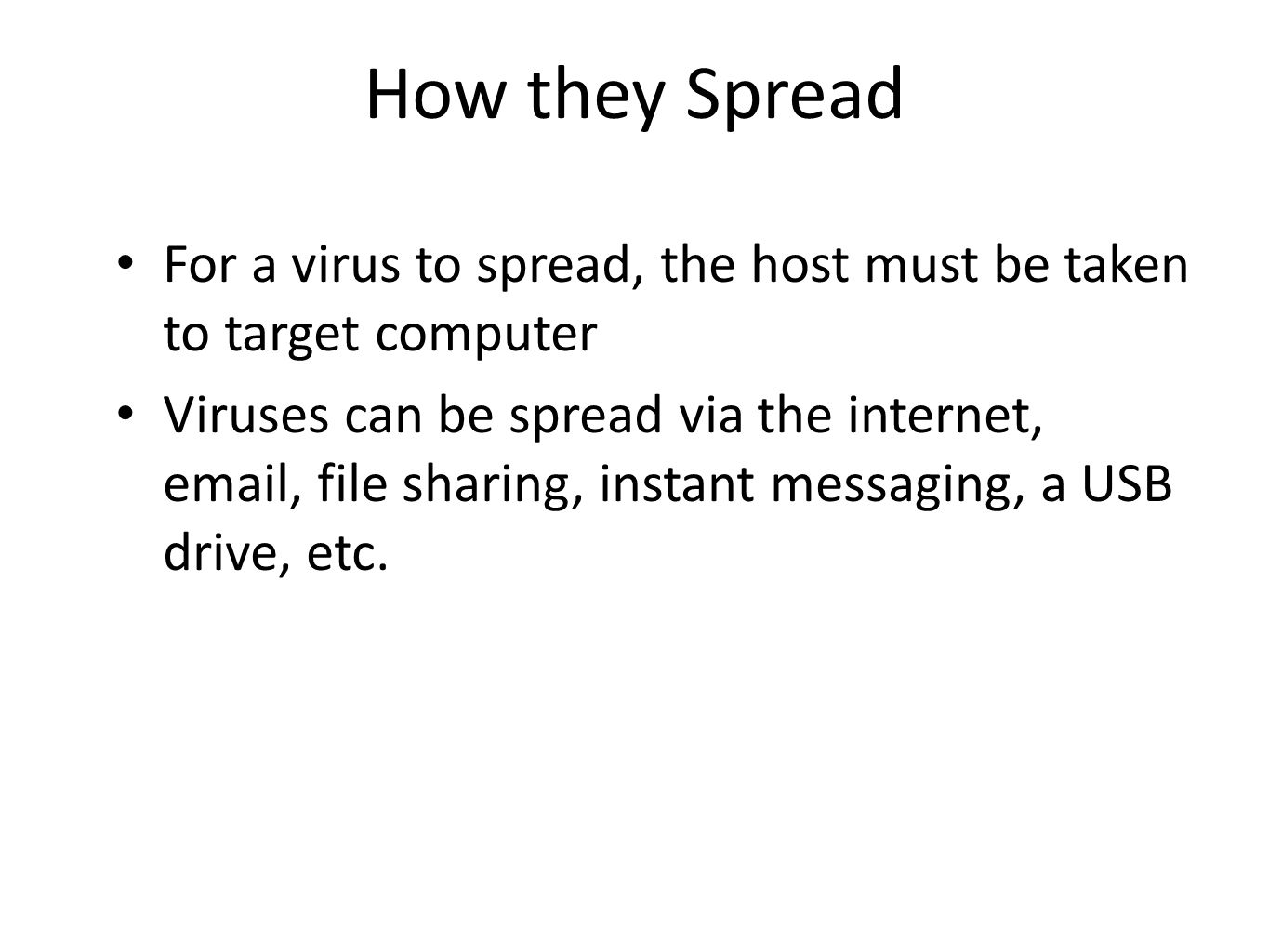How they Spread For a virus to spread, the host must be taken to target computer Viruses can be spread via the internet,  , file sharing, instant messaging, a USB drive, etc.
