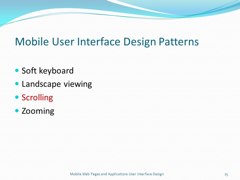 Mobile User Interface Design Patterns Soft keyboard Landscape viewing Scrolling Zooming 15Mobile Web Pages and Applications User Interface Design