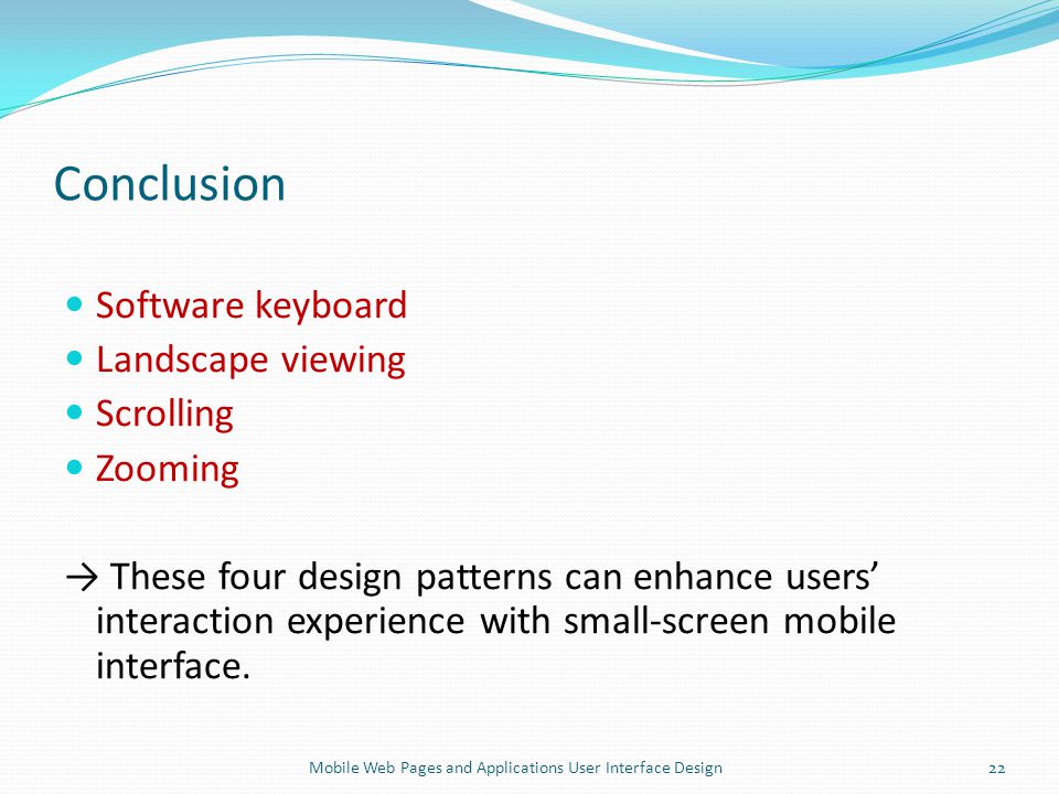 Conclusion Software keyboard Landscape viewing Scrolling Zooming → These four design patterns can enhance users’ interaction experience with small-screen mobile interface.