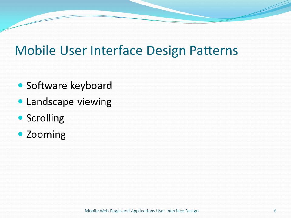 Mobile User Interface Design Patterns Software keyboard Landscape viewing Scrolling Zooming 6Mobile Web Pages and Applications User Interface Design