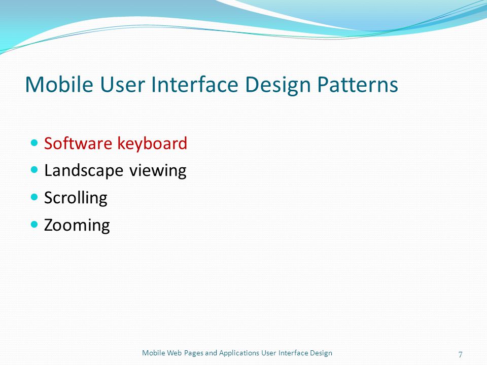 Mobile User Interface Design Patterns Software keyboard Landscape viewing Scrolling Zooming 7Mobile Web Pages and Applications User Interface Design