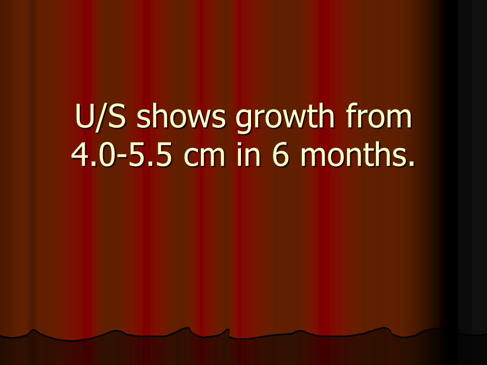 U/S shows growth from cm in 6 months.