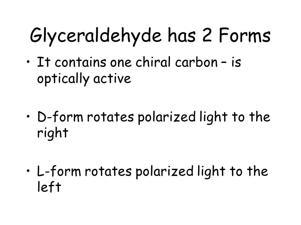 Glyceraldehyde has 2 Forms It contains one chiral carbon – is optically active D-form rotates polarized light to the right L-form rotates polarized light to the left