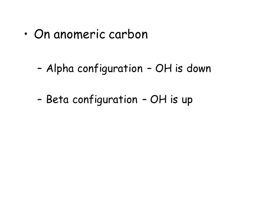 On anomeric carbon –Alpha configuration – OH is down –Beta configuration – OH is up