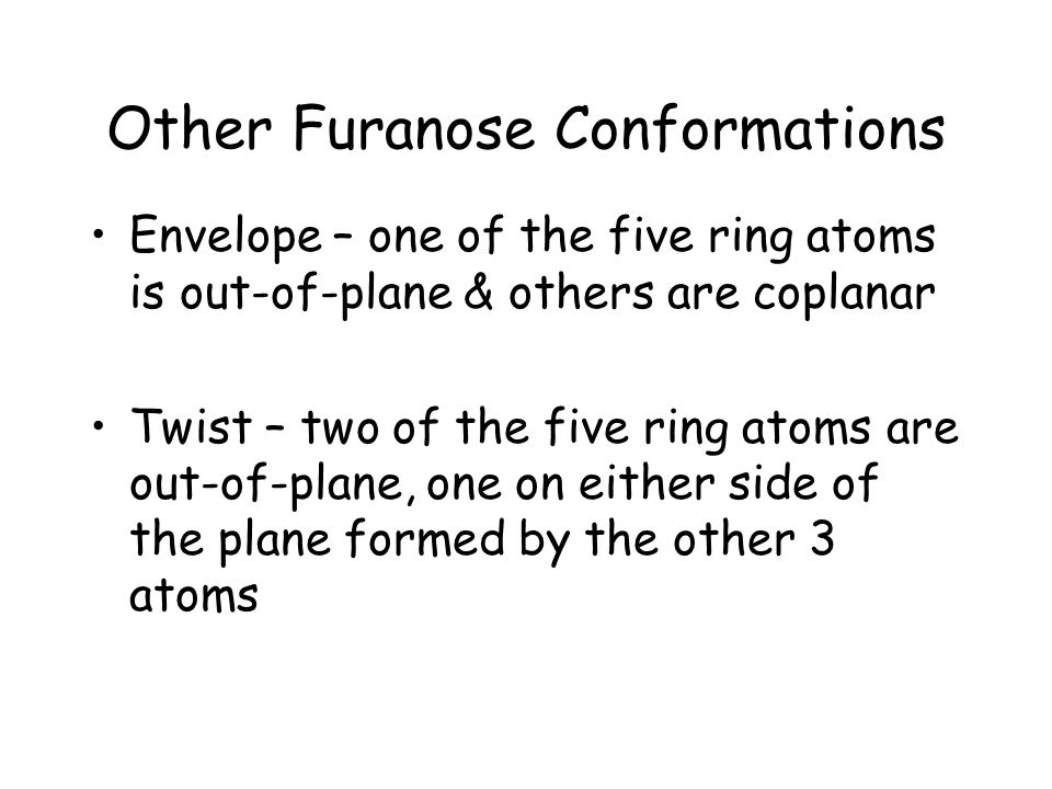 Other Furanose Conformations Envelope – one of the five ring atoms is out-of-plane & others are coplanar Twist – two of the five ring atoms are out-of-plane, one on either side of the plane formed by the other 3 atoms