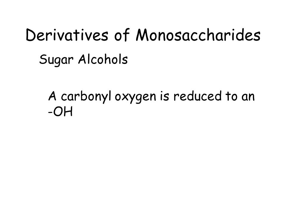 Derivatives of Monosaccharides Sugar Alcohols A carbonyl oxygen is reduced to an -OH