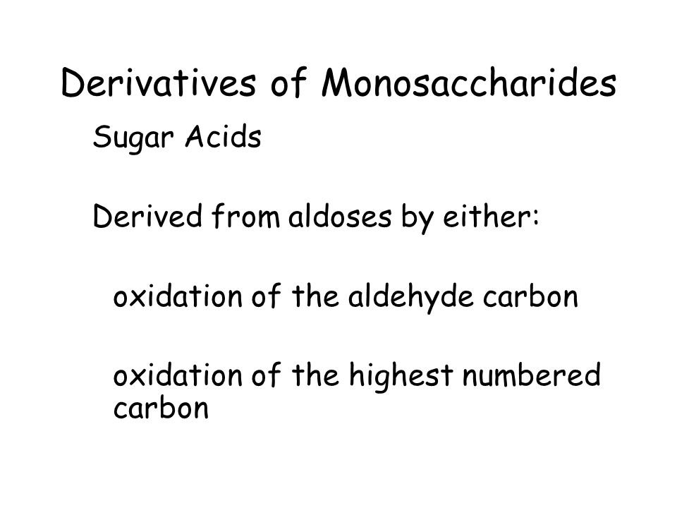 Derivatives of Monosaccharides Sugar Acids Derived from aldoses by either: oxidation of the aldehyde carbon oxidation of the highest numbered carbon