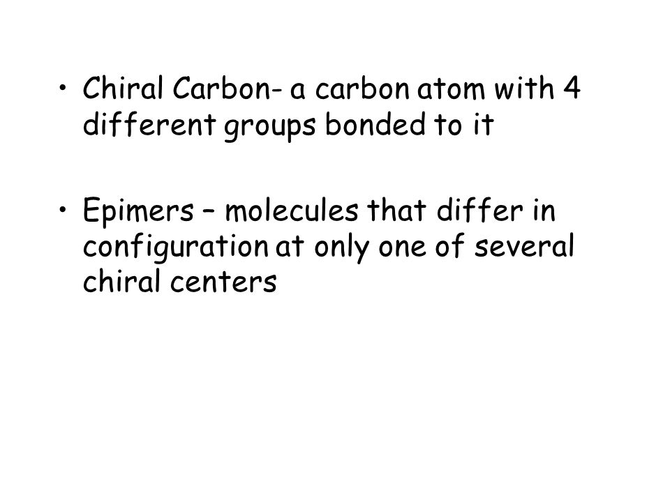 Chiral Carbon- a carbon atom with 4 different groups bonded to it Epimers – molecules that differ in configuration at only one of several chiral centers