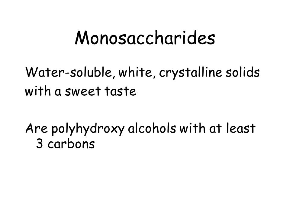 Monosaccharides Water-soluble, white, crystalline solids with a sweet taste Are polyhydroxy alcohols with at least 3 carbons