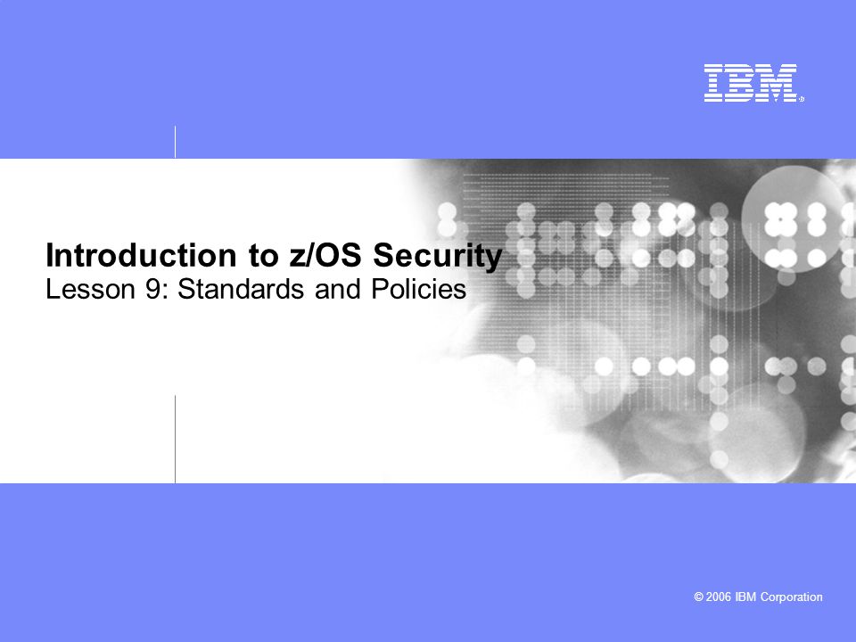 © 2006 IBM Corporation Introduction to z/OS Security Lesson 9: Standards and Policies