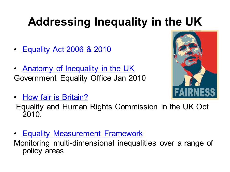 Addressing Inequality in the UK Equality Act 2006 & 2010 Anatomy of Inequality in the UK Government Equality Office Jan 2010 How fair is Britain.