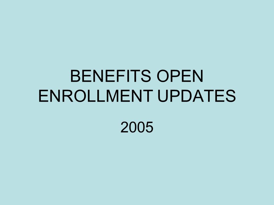 BENEFITS OPEN ENROLLMENT UPDATES 2005
