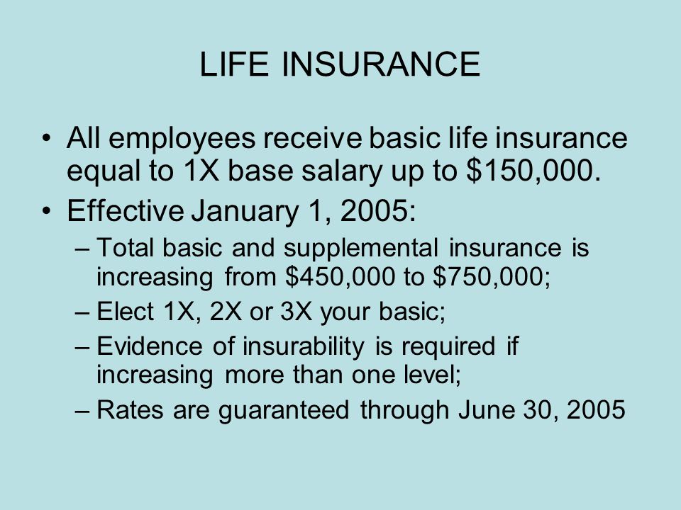 LIFE INSURANCE All employees receive basic life insurance equal to 1X base salary up to $150,000.