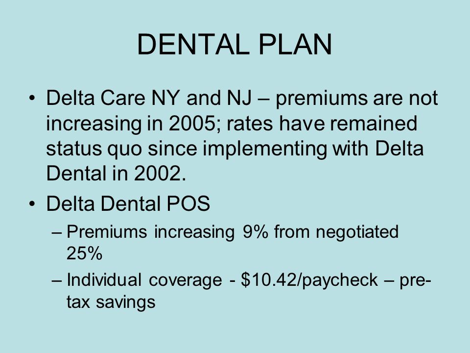 DENTAL PLAN Delta Care NY and NJ – premiums are not increasing in 2005; rates have remained status quo since implementing with Delta Dental in 2002.
