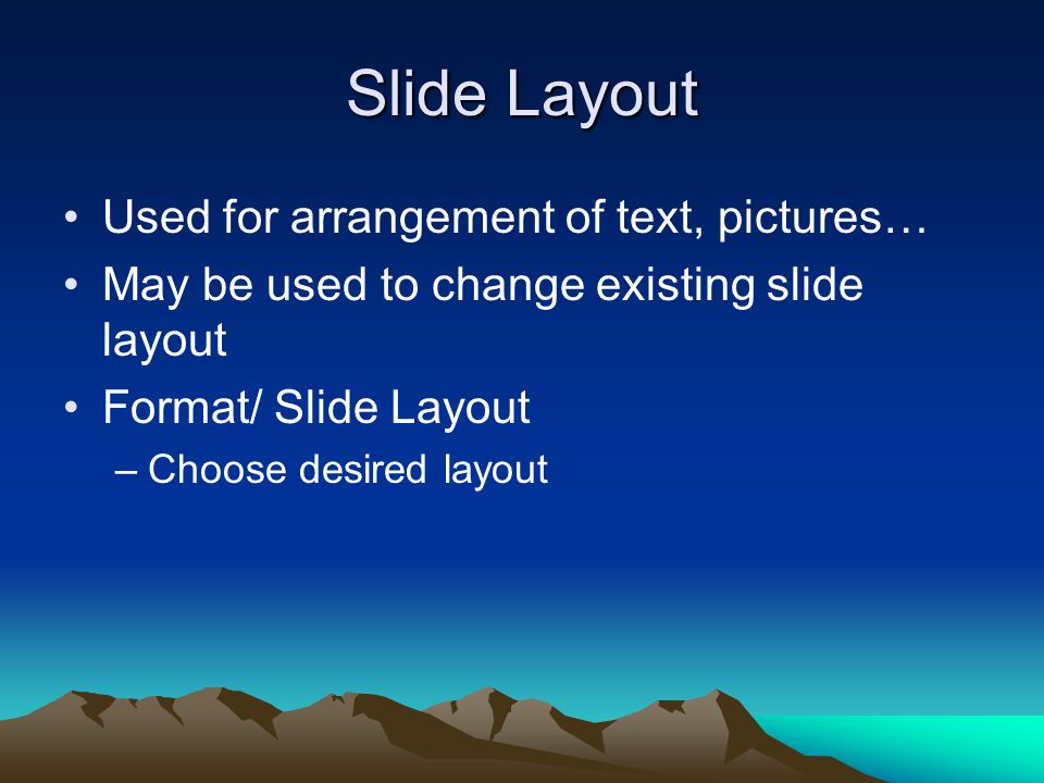 Slide Layout Used for arrangement of text, pictures… May be used to change existing slide layout Format/ Slide Layout –Choose desired layout