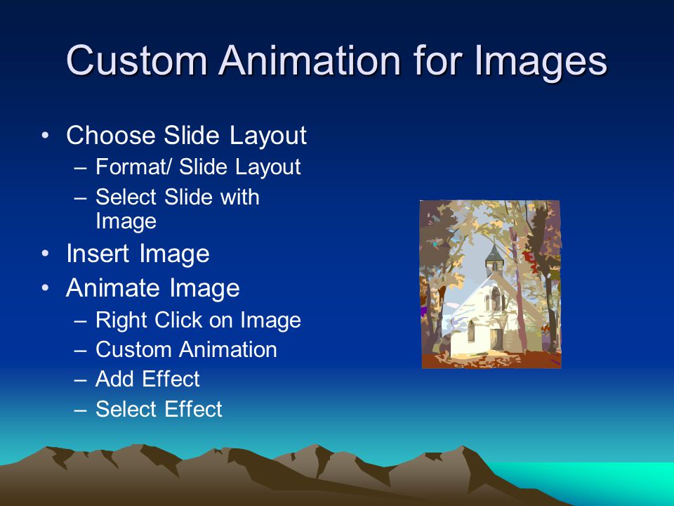Custom Animation for Images Choose Slide Layout –Format/ Slide Layout –Select Slide with Image Insert Image Animate Image –Right Click on Image –Custom Animation –Add Effect –Select Effect