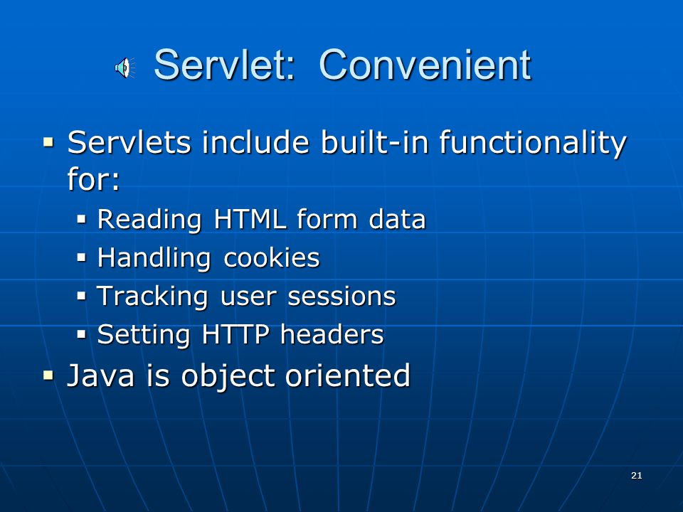 20 Servlet: Efficient  For each browser request, the servlet spawns a light weight thread.