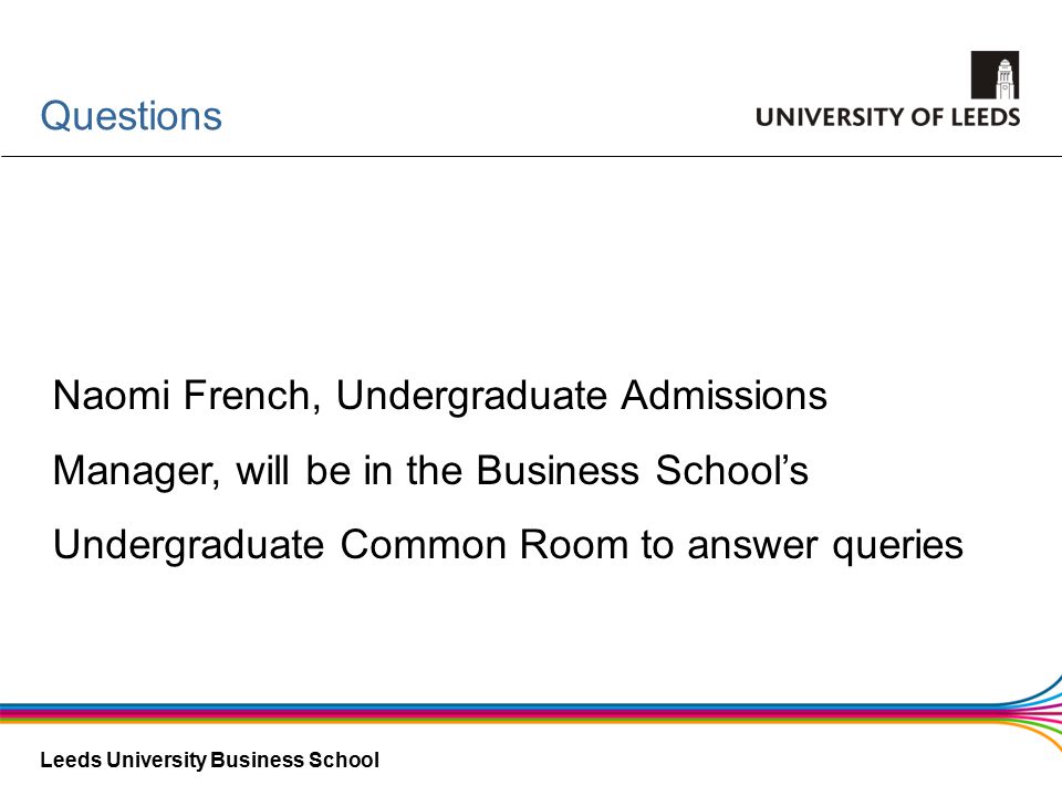 Leeds University Business School Questions Naomi French, Undergraduate Admissions Manager, will be in the Business School’s Undergraduate Common Room to answer queries