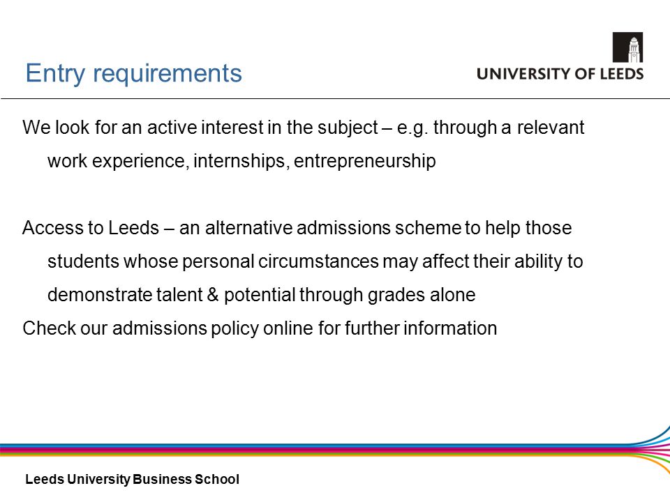 Leeds University Business School Entry requirements We look for an active interest in the subject – e.g.