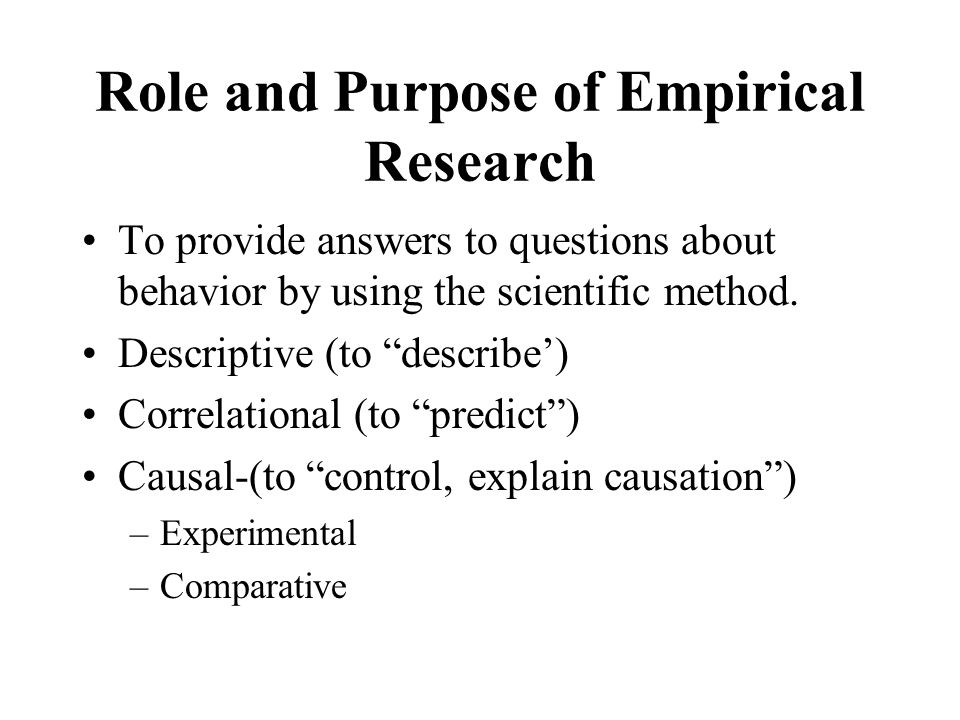 Role and Purpose of Empirical Research To provide answers to questions about behavior by using the scientific method.