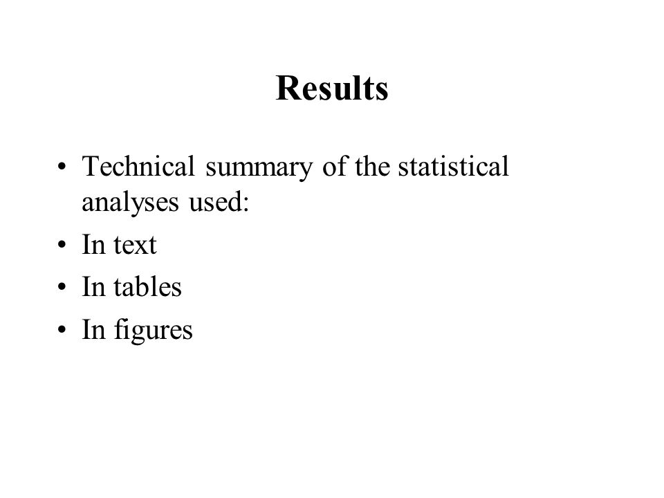 Results Technical summary of the statistical analyses used: In text In tables In figures