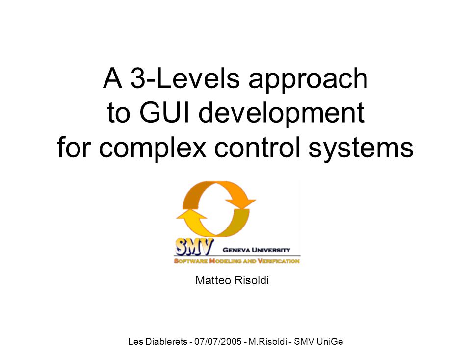 Les Diablerets - 07/07/ M.Risoldi - SMV UniGe A 3-Levels approach to GUI development for complex control systems Matteo Risoldi